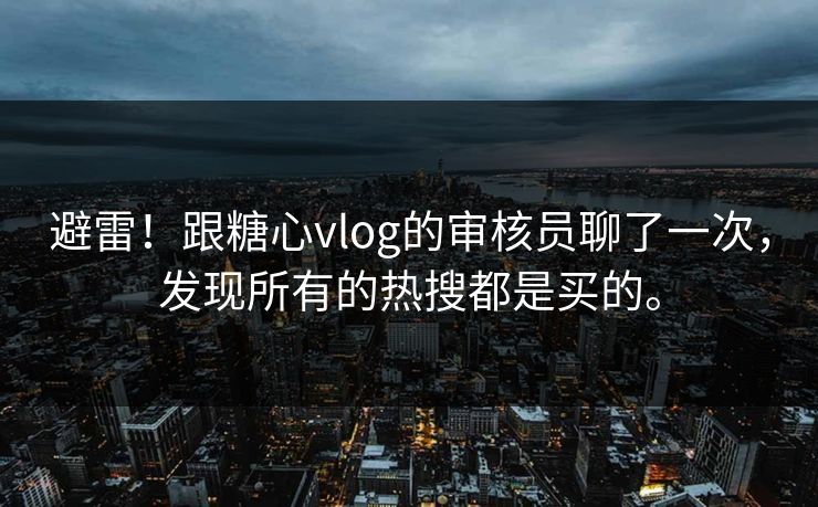 避雷！跟糖心vlog的审核员聊了一次，发现所有的热搜都是买的。