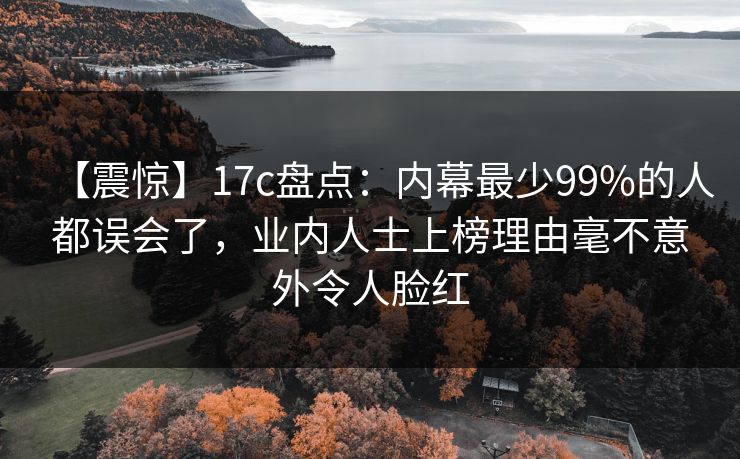 【震惊】17c盘点:内幕最少99%的人都误会了,业内人士上榜理由毫不意外令人脸红 【震惊】17c盘点:内幕最少99%的人都误会了,业内人士上榜理由毫不意外令人脸红