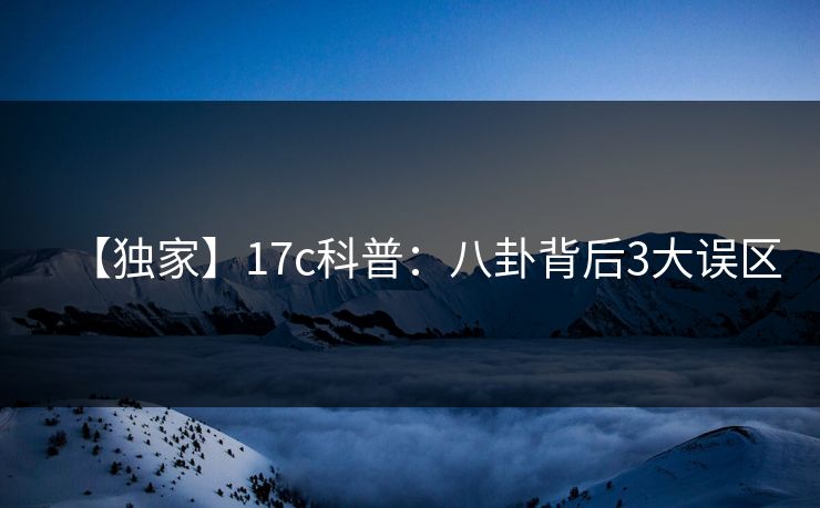 【独家】17c科普：八卦背后3大误区